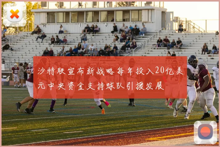 沙特联宣布新战略每年投入20亿美元中央资金支持球队引援发展