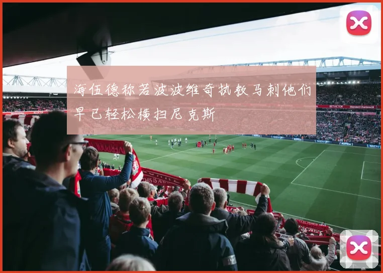 海伍德称若波波维奇执教马刺他们早已轻松横扫尼克斯
