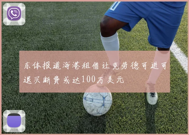 东体报道海港租借让克劳德可进可退买断费或达100万美元