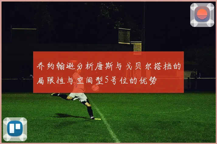 乔约翰逊分析唐斯与戈贝尔搭档的局限性与空间型5号位的优势
