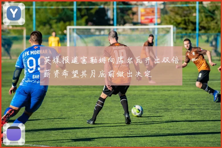 英媒报道富勒姆向席尔瓦开出双倍薪资希望其月底前做出决定