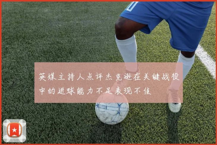 英媒主持人点评杰克逊在关键战役中的进球能力不足表现不佳
