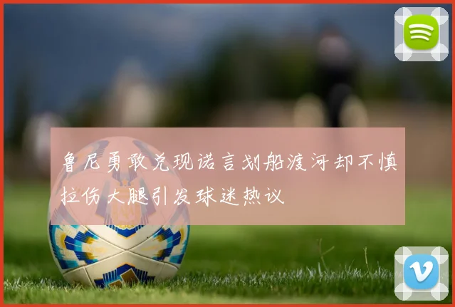 鲁尼勇敢兑现诺言划船渡河却不慎拉伤大腿引发球迷热议