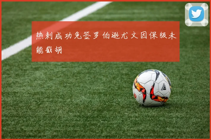 热刺成功免签罗伯逊尤文因保级未能截胡