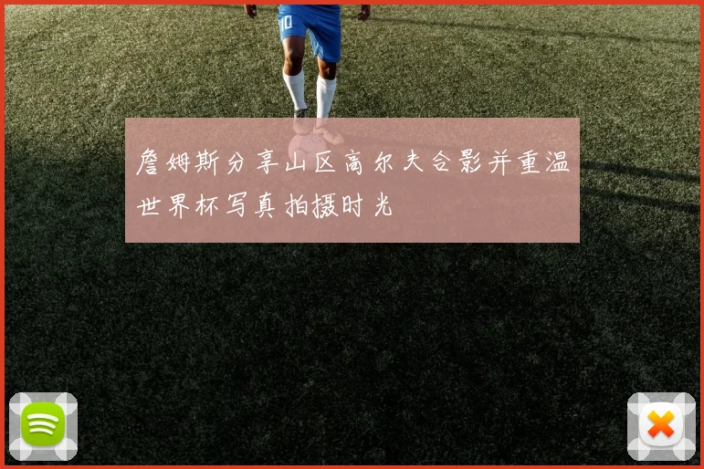 詹姆斯分享山区高尔夫合影并重温世界杯写真拍摄时光