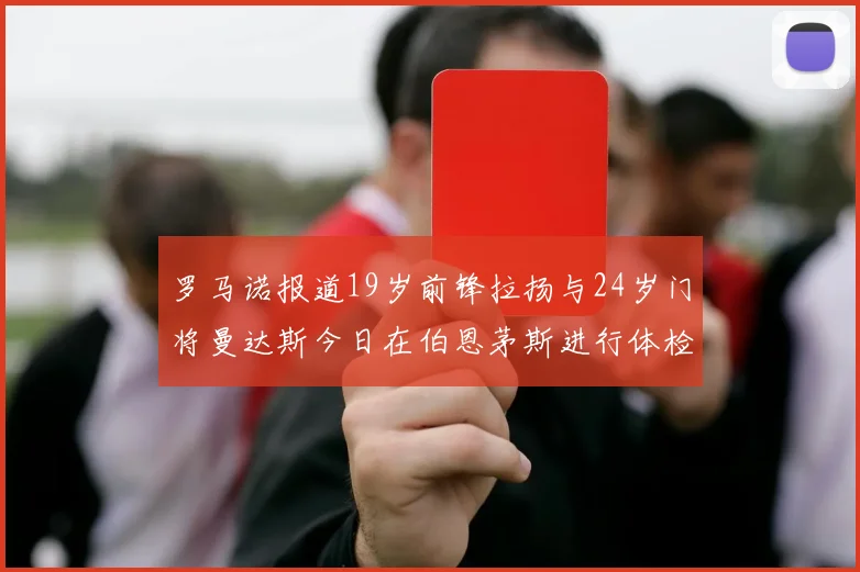 罗马诺报道19岁前锋拉扬与24岁门将曼达斯今日在伯恩茅斯进行体检