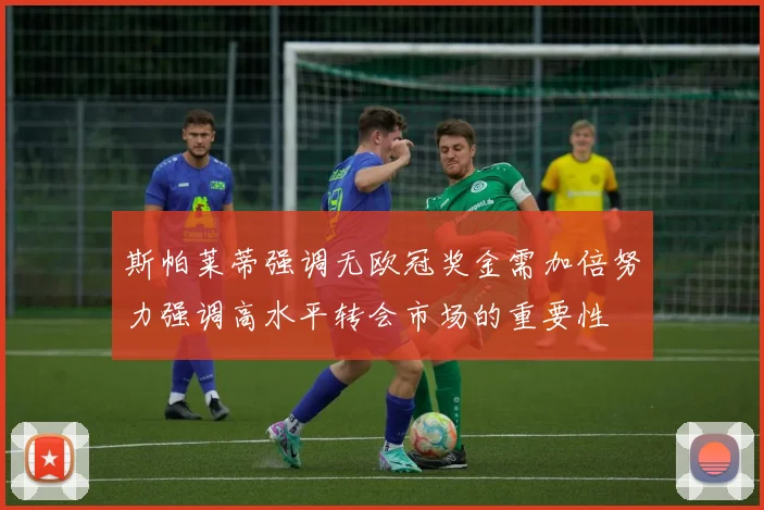斯帕莱蒂强调无欧冠奖金需加倍努力强调高水平转会市场的重要性