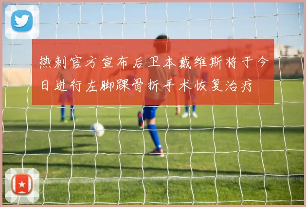 热刺官方宣布后卫本戴维斯将于今日进行左脚踝骨折手术恢复治疗