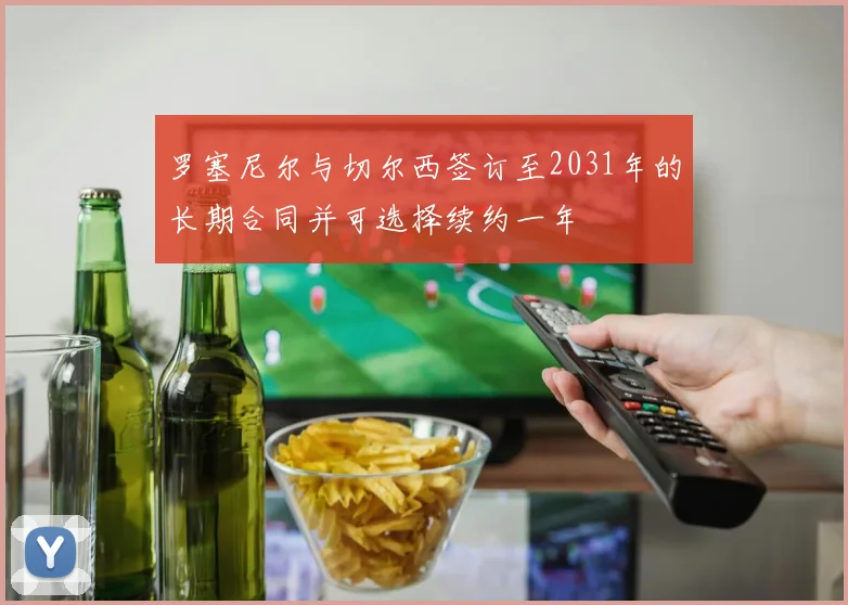 罗塞尼尔与切尔西签订至2031年的长期合同并可选择续约一年