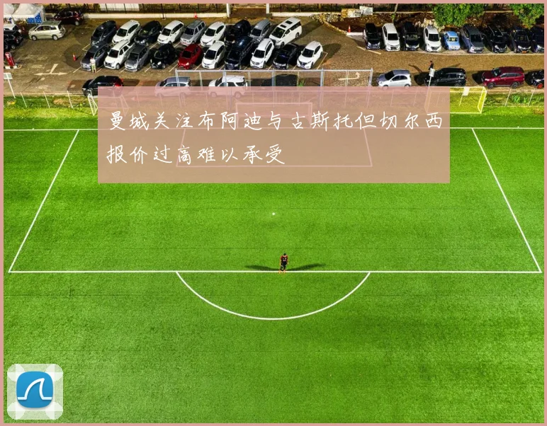 曼城关注布阿迪与古斯托但切尔西报价过高难以承受